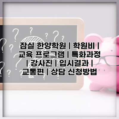 잠실 한양학원 | 학원비 | 교육 프로그램 | 특화과정 | 강사진 | 입시결과 | 교통편 | 상담 신청방법