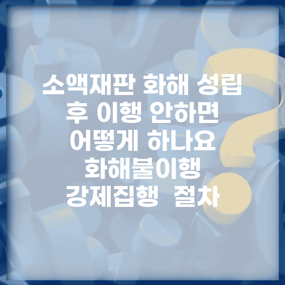 소액재판 화해 성립 후 이행 안하면 어떻게 하나요 | 화해불이행 | 강제집행 | 절차