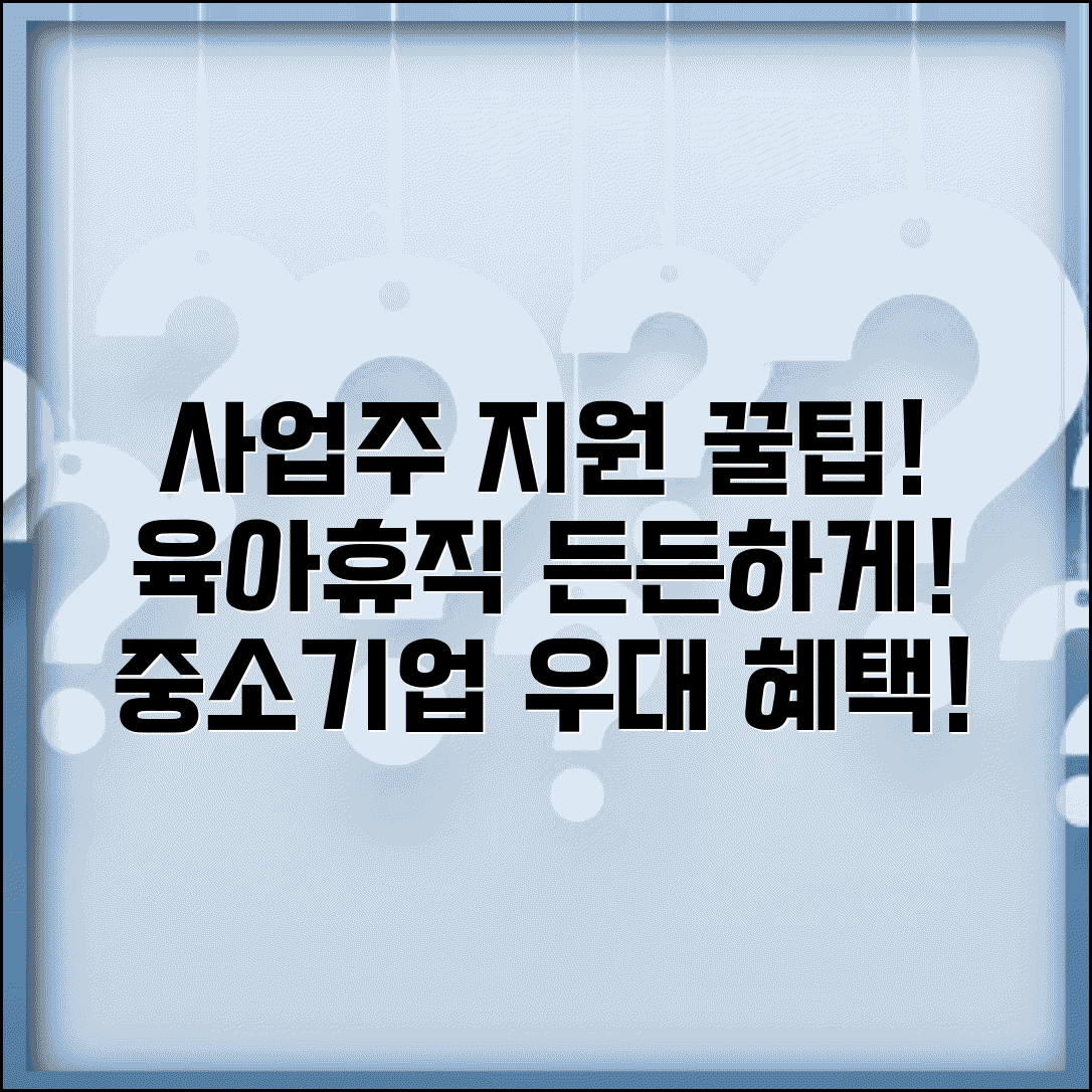 육아휴직 급여 사업주 지원 제도 | 대체인력 지원금 활용 | 중소기업 우대 정책