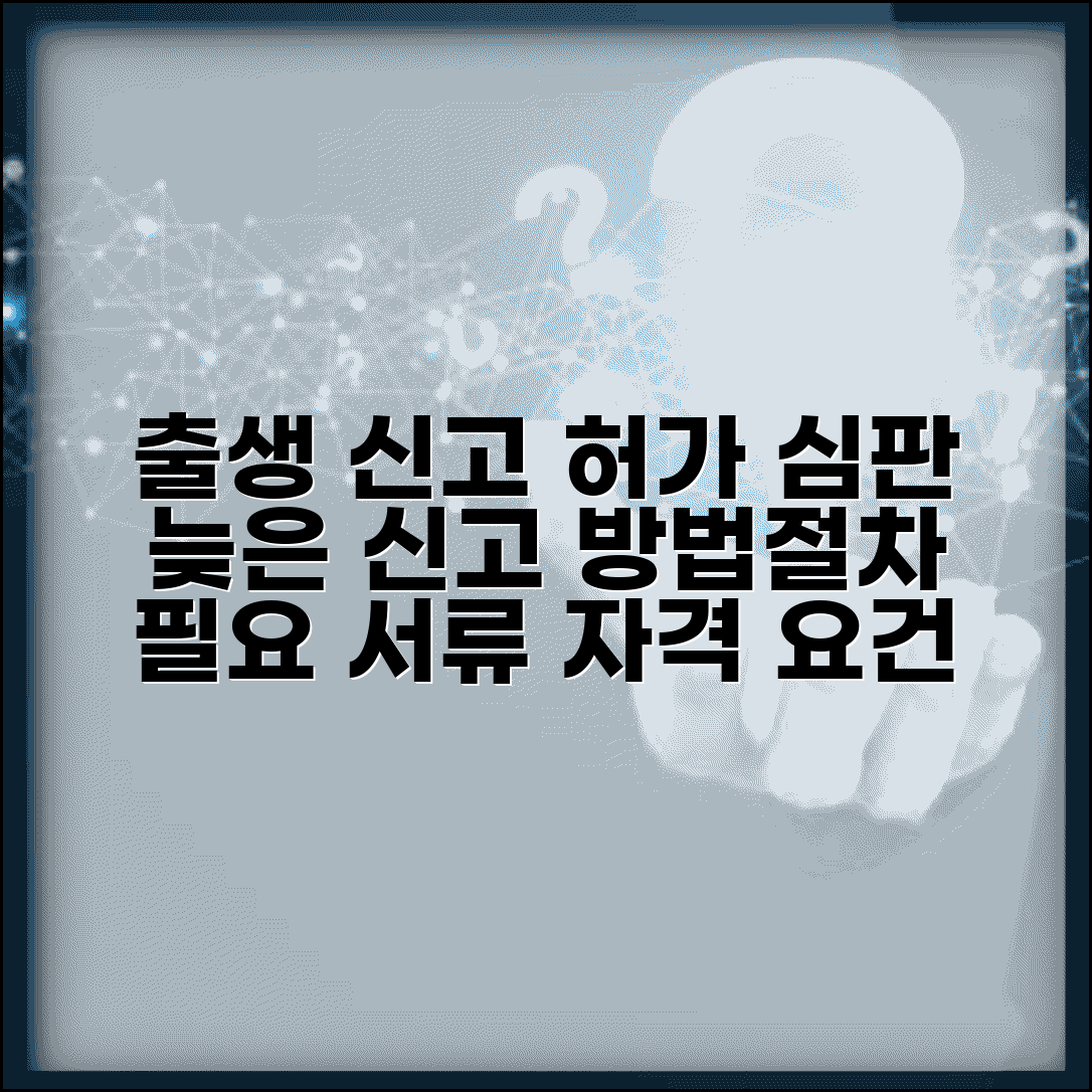 출생 신고 허가 심판 청구, 늦은 신고 신청 방법 | 절차, 필요 서류, 자격 요건 총정리