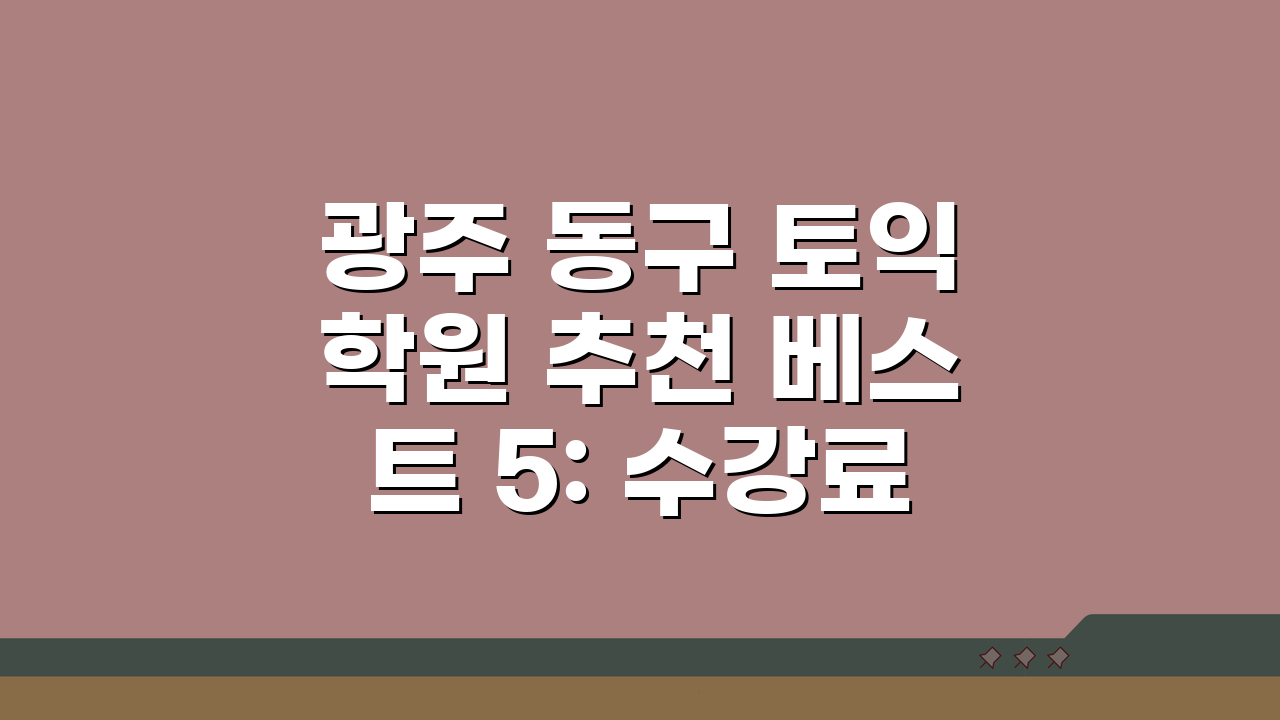 광주 동구 토익학원 추천 베스트 5: 수강료, 시간표, 환급반 비교