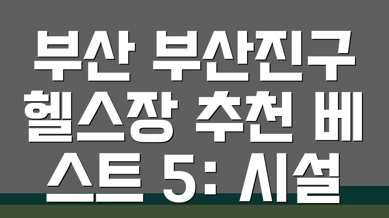 부산 부산진구 헬스장 추천 베스트 5: 시설, PT, 샤워실 후기 비교
