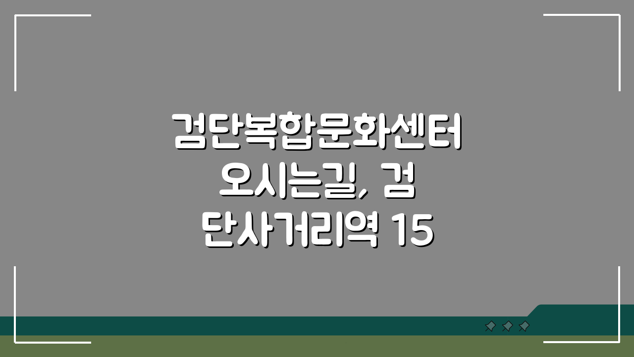 검단복합문화센터 오시는길, 검단사거리역 15분 도보 완벽 경로 안내