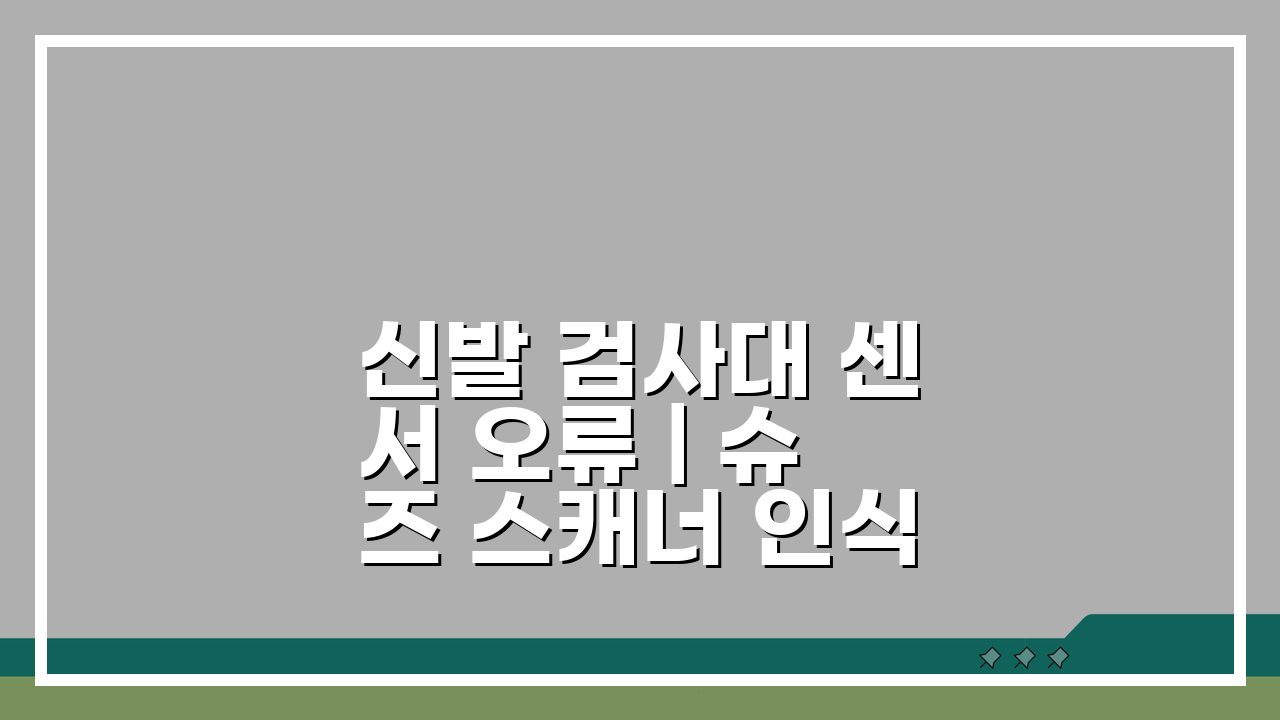 신발 검사대 센서 오류 | 슈즈 스캐너 인식 불량 해결 5가지 방법