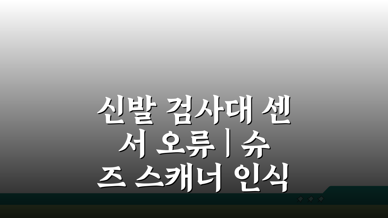 신발 검사대 센서 오류 | 슈즈 스캐너 인식 불량 해결 5가지 방법
