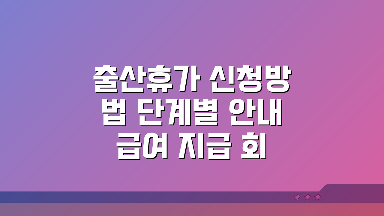 출산휴가 신청방법 단계별 안내 급여 지급 회사 소통 핵심 정리