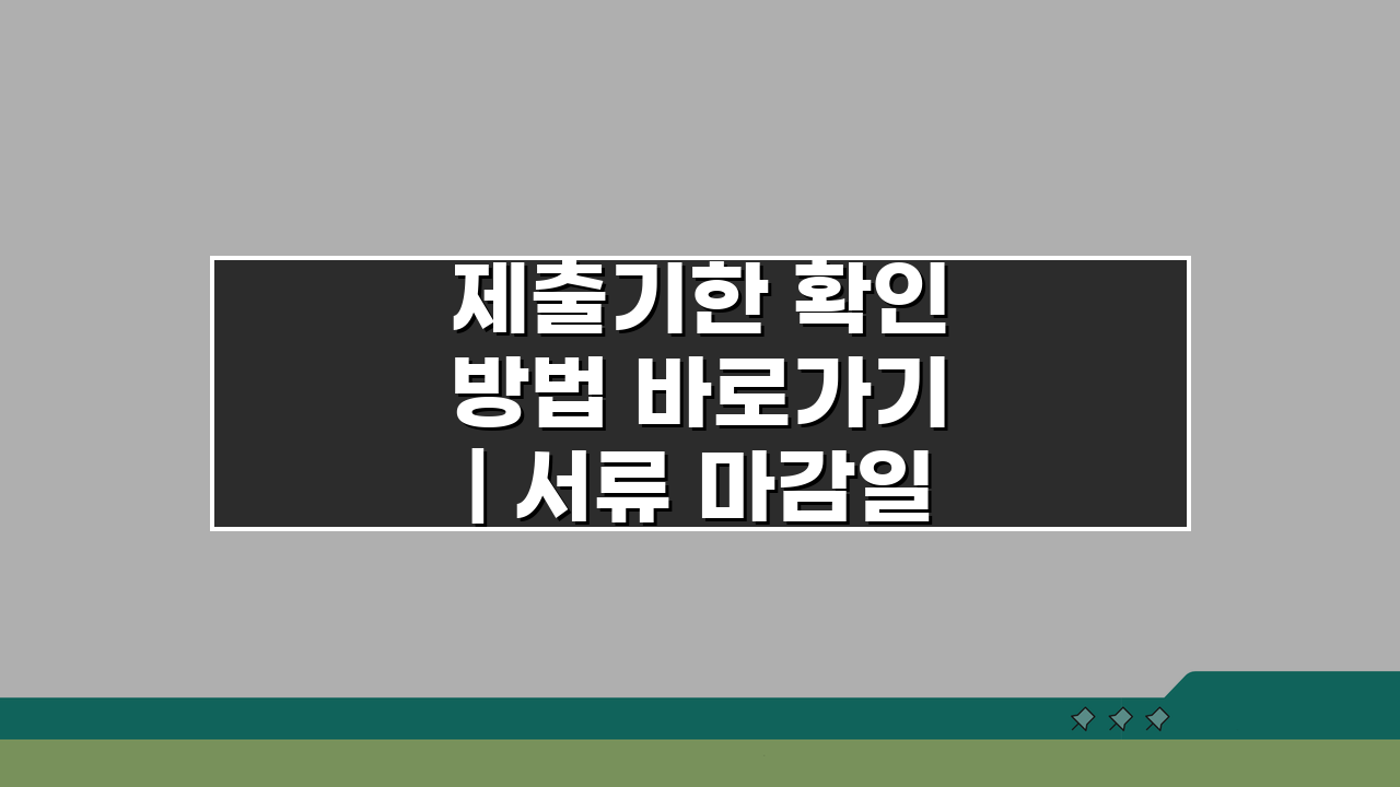 제출기한 확인 방법 바로가기 | 서류 마감일 놓치지 않는 꿀팁 3가지
