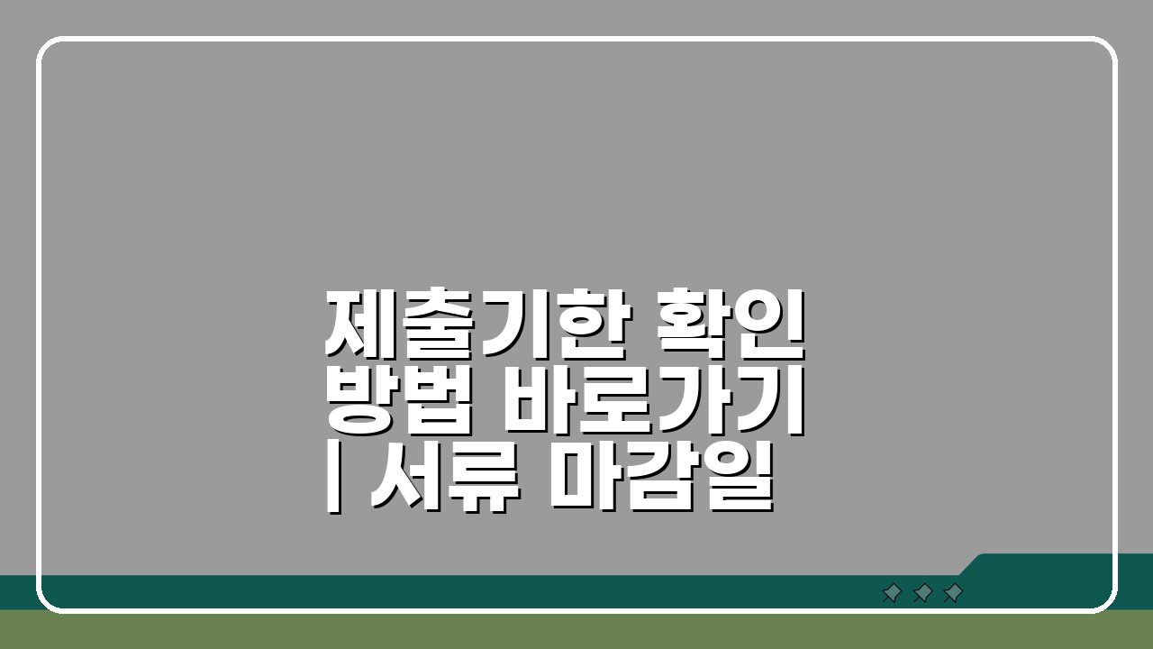 제출기한 확인 방법 바로가기 | 서류 마감일 놓치지 않는 꿀팁 3가지