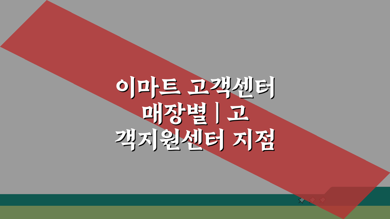 이마트 고객센터 매장별 | 고객지원센터 지점, 가까운 곳 찾는 꿀팁