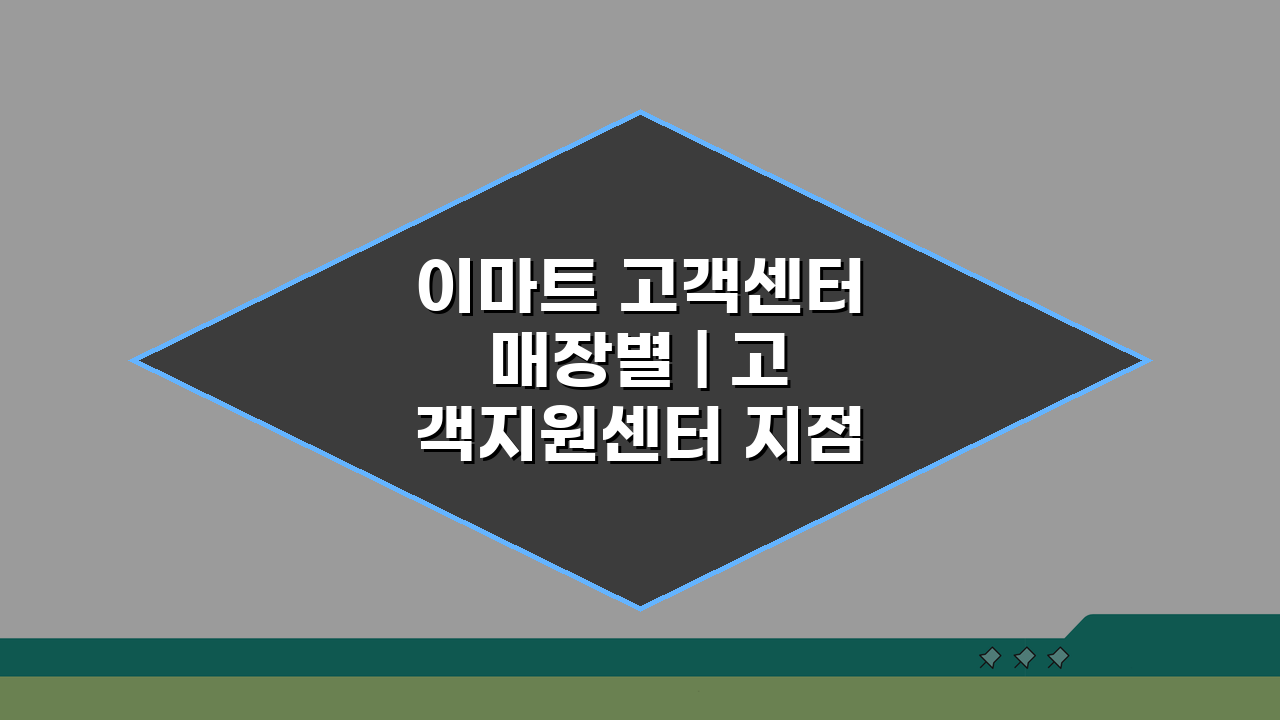 이마트 고객센터 매장별 | 고객지원센터 지점, 가까운 곳 찾는 꿀팁