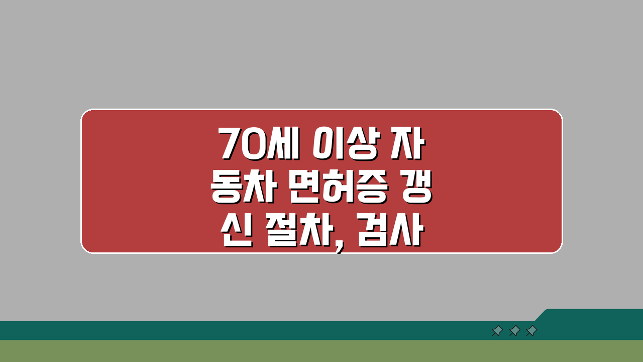 70세 이상 자동차 면허증 갱신 절차, 검사 항목 및 준비 서류 핵심 총정리