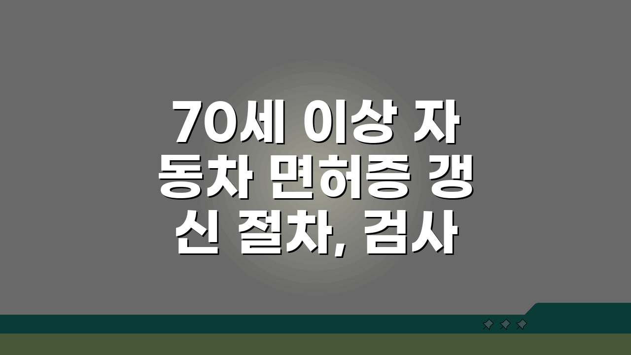 70세 이상 자동차 면허증 갱신 절차, 검사 항목 및 준비 서류 핵심 총정리
