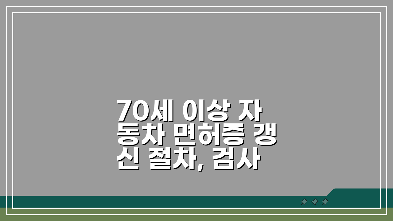 70세 이상 자동차 면허증 갱신 절차, 검사 항목 및 준비 서류 핵심 총정리
