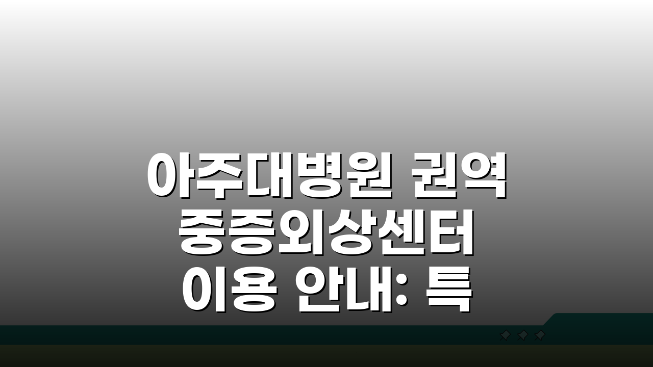 아주대병원 권역 중증외상센터 이용 안내: 특화 진료와 의료진 A to Z