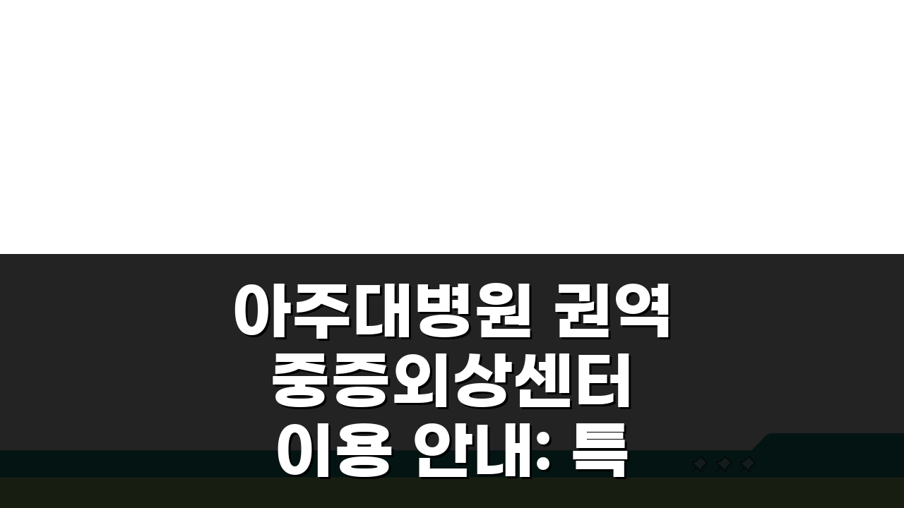 아주대병원 권역 중증외상센터 이용 안내: 특화 진료와 의료진 A to Z