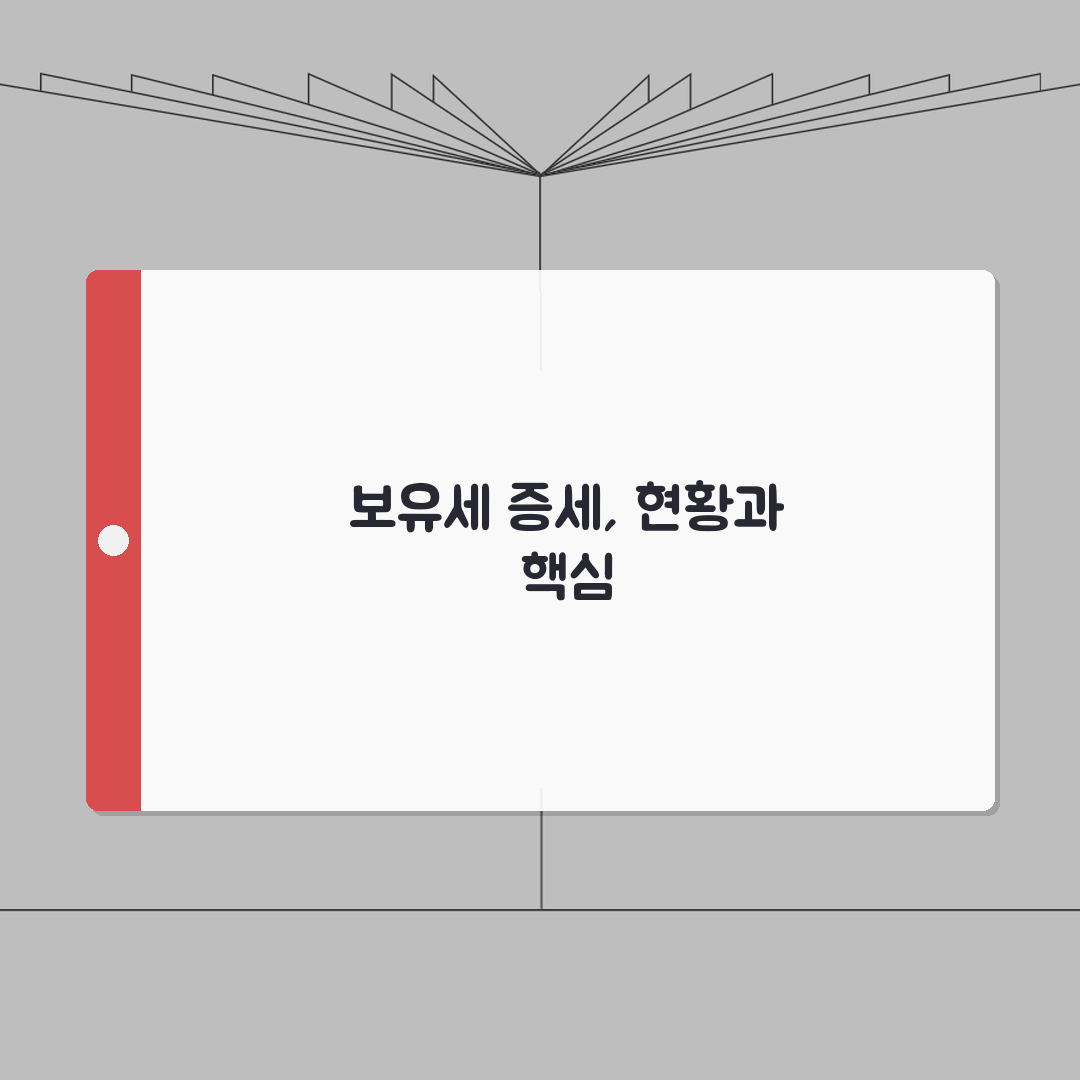 보유세 증세 정책 현황 | 보유세 인상 논의와 정책 변화 심층분석: 7가지 핵심 쟁점